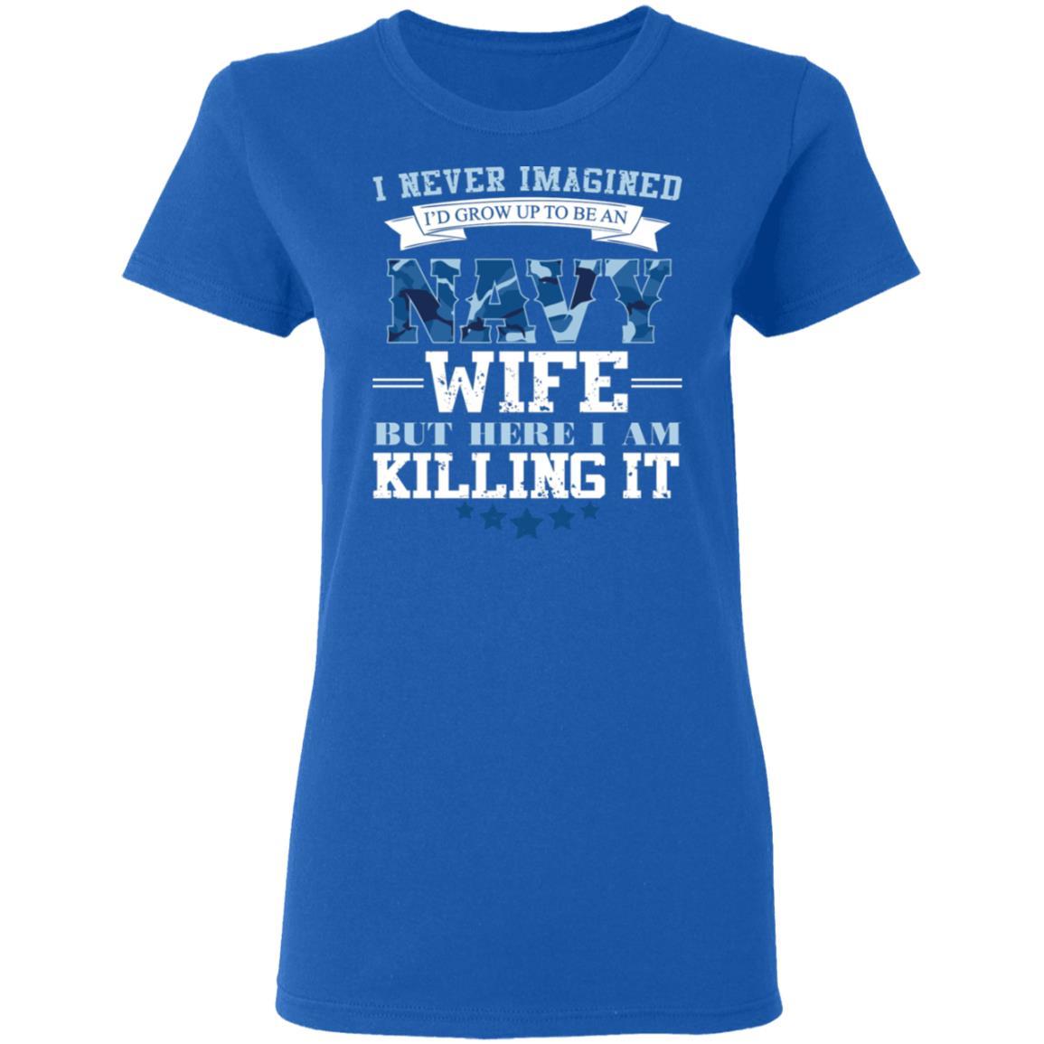 T-Shirt I Never Imagined, Navy Wife But Here I Am Killing It Gildan Ladies' 5.3 oz.-T-Shirts-Veterans Nation